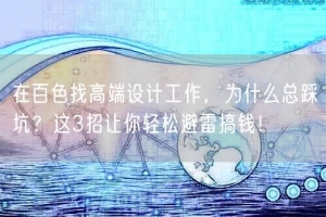在百色找高端设计工作，为什么总踩坑？这3招让你轻松避雷搞钱！