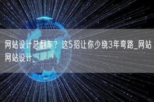 网站设计总翻车？这5招让你少绕3年弯路_网站网站设计