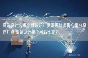 高端设计选哪个网站好？资深设计师掏心窝分享这几点|高端设计哪个网站比较好