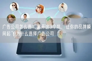 广告公司怎么选？避开这3个坑，让你的品牌瞬间起飞|为什么选择广告公司