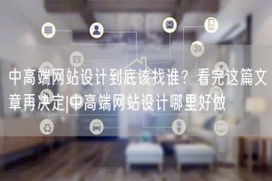 中高端网站设计到底该找谁？看完这篇文章再决定|中高端网站设计哪里好做
