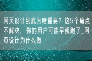 网页设计到底为啥重要？这5个痛点不解决，你的用户可能早就跑了_网页设计为什么做