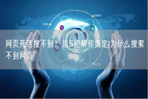 网页死活搜不到？这5招帮你搞定|为什么搜索不到网页