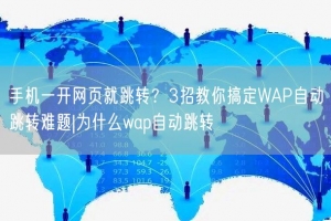 手机一开网页就跳转？3招教你搞定WAP自动跳转难题|为什么wap自动跳转