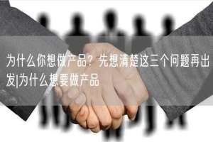 为什么你想做产品？先想清楚这三个问题再出发|为什么想要做产品