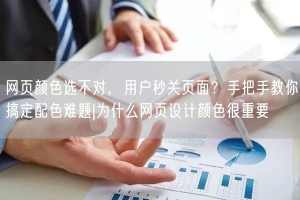 网页颜色选不对，用户秒关页面？手把手教你搞定配色难题|为什么网页设计颜色很重要