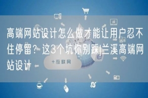 高端网站设计怎么做才能让用户忍不住停留？这3个坑你别踩|兰溪高端网站设计
