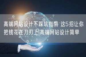 高端网站设计不踩坑指南 这5招让你把钱花在刀刃上|高端网站设计简单