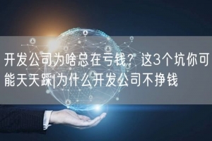 开发公司为啥总在亏钱？这3个坑你可能天天踩|为什么开发公司不挣钱