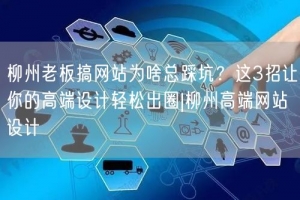 柳州老板搞网站为啥总踩坑？这3招让你的高端设计轻松出圈|柳州高端网站设计