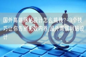 国外高端网站设计怎么搞钱？3个技巧让你告别无效内卷|国外高端网站设计