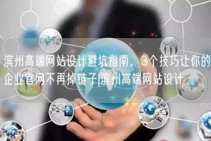 滨州高端网站设计避坑指南，3个技巧让你的企业官网不再掉链子|滨州高端网站设计